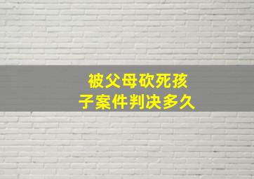 被父母砍死孩子案件判决多久