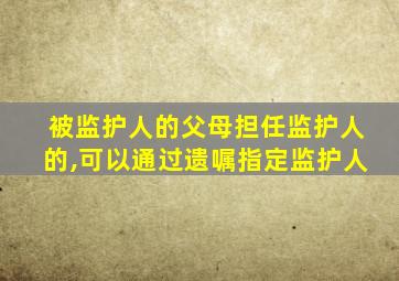 被监护人的父母担任监护人的,可以通过遗嘱指定监护人