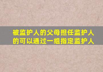 被监护人的父母担任监护人的可以通过一组指定监护人