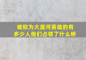 被称为大渡河英雄的有多少人他们占领了什么桥