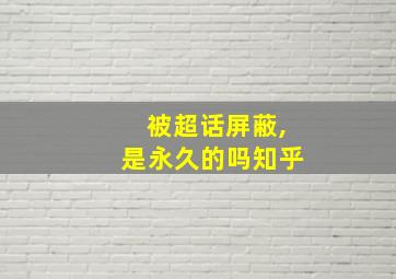 被超话屏蔽,是永久的吗知乎