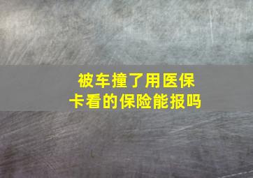 被车撞了用医保卡看的保险能报吗