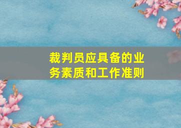 裁判员应具备的业务素质和工作准则