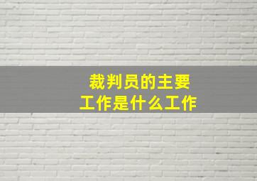 裁判员的主要工作是什么工作