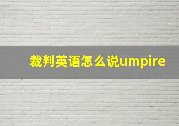 裁判英语怎么说umpire