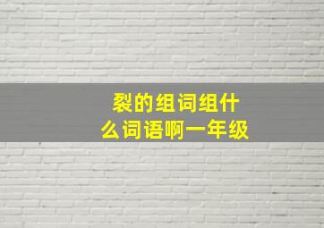 裂的组词组什么词语啊一年级