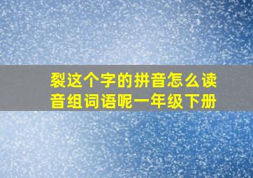 裂这个字的拼音怎么读音组词语呢一年级下册