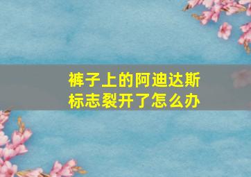 裤子上的阿迪达斯标志裂开了怎么办