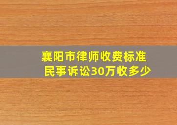 襄阳市律师收费标准民事诉讼30万收多少