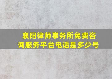 襄阳律师事务所免费咨询服务平台电话是多少号