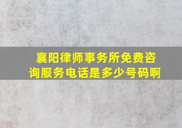 襄阳律师事务所免费咨询服务电话是多少号码啊