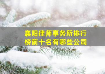 襄阳律师事务所排行榜前十名有哪些公司