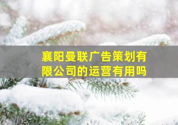 襄阳曼联广告策划有限公司的运营有用吗