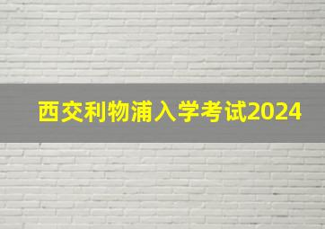 西交利物浦入学考试2024