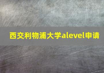 西交利物浦大学alevel申请