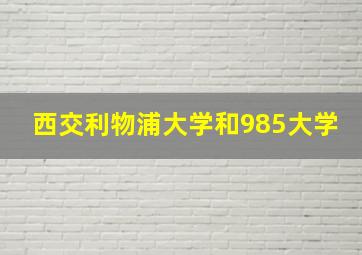 西交利物浦大学和985大学