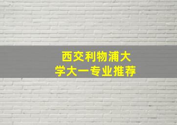 西交利物浦大学大一专业推荐