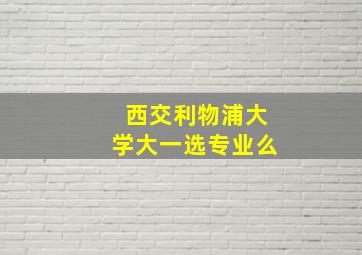 西交利物浦大学大一选专业么