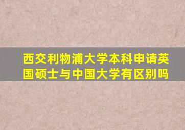 西交利物浦大学本科申请英国硕士与中国大学有区别吗