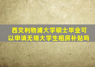 西交利物浦大学硕士毕业可以申请无锡大学生租房补贴吗