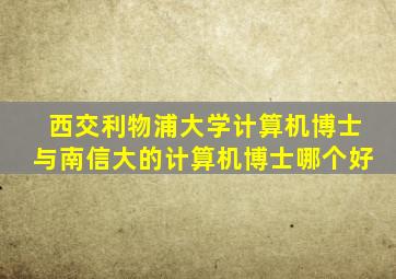 西交利物浦大学计算机博士与南信大的计算机博士哪个好