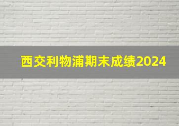 西交利物浦期末成绩2024