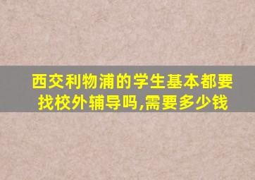 西交利物浦的学生基本都要找校外辅导吗,需要多少钱