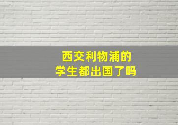 西交利物浦的学生都出国了吗