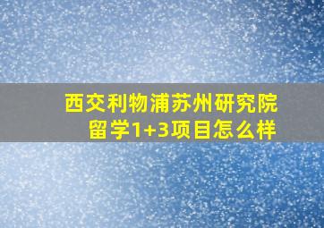 西交利物浦苏州研究院留学1+3项目怎么样