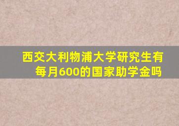 西交大利物浦大学研究生有每月600的国家助学金吗