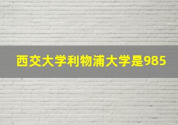 西交大学利物浦大学是985