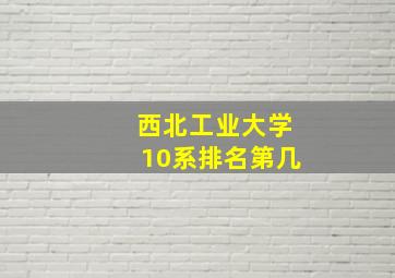 西北工业大学10系排名第几