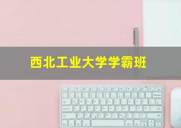 西北工业大学学霸班