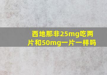 西地那非25mg吃两片和50mg一片一样吗