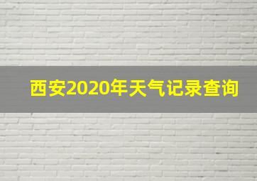 西安2020年天气记录查询