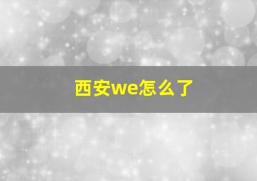 西安we怎么了