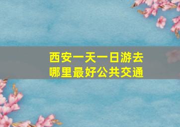 西安一天一日游去哪里最好公共交通