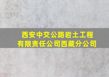 西安中交公路岩土工程有限责任公司西藏分公司