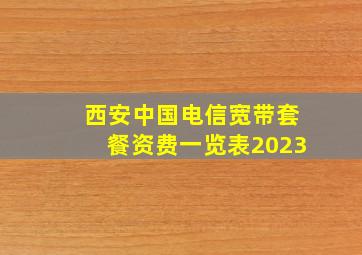 西安中国电信宽带套餐资费一览表2023