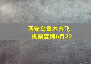 西安乌鲁木齐飞机票查询6月22