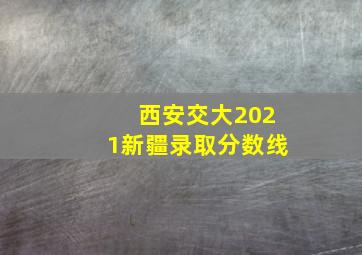 西安交大2021新疆录取分数线