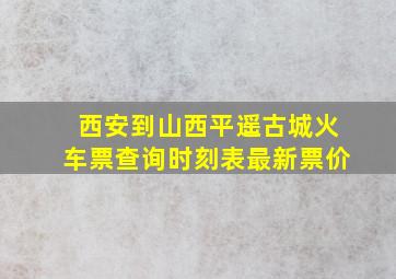 西安到山西平遥古城火车票查询时刻表最新票价