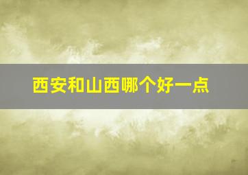 西安和山西哪个好一点