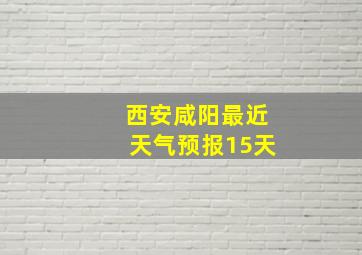 西安咸阳最近天气预报15天