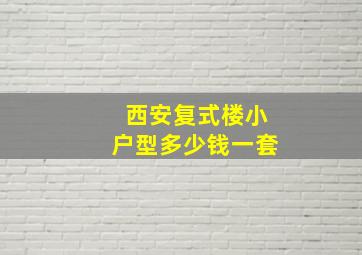 西安复式楼小户型多少钱一套