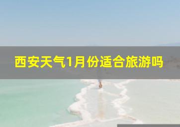 西安天气1月份适合旅游吗