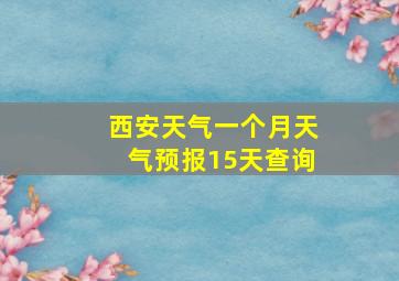 西安天气一个月天气预报15天查询