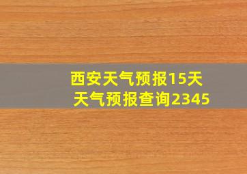 西安天气预报15天天气预报查询2345