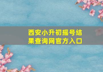 西安小升初摇号结果查询网官方入口