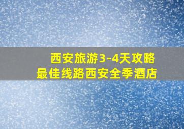 西安旅游3-4天攻略最佳线路西安全季酒店